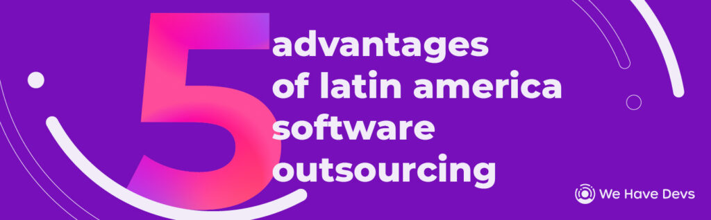 5 advantages of Latin America software outsourcing